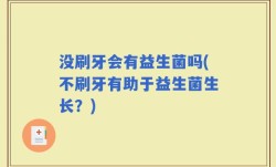 没刷牙会有益生菌吗(不刷牙有助于益生菌生长？)