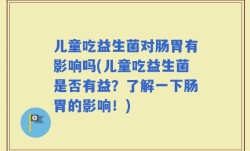 儿童吃益生菌对肠胃有影响吗(儿童吃益生菌是否有益？了解一下肠胃的影响！)