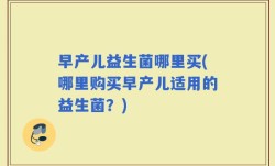早产儿益生菌哪里买(哪里购买早产儿适用的益生菌？)
