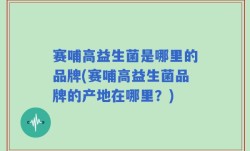 赛哺高益生菌是哪里的品牌(赛哺高益生菌品牌的产地在哪里？)