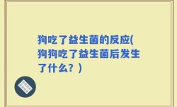 狗吃了益生菌的反应(狗狗吃了益生菌后发生了什么？)