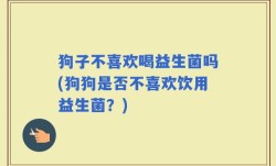 狗子不喜欢喝益生菌吗(狗狗是否不喜欢饮用益生菌？)