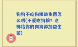 狗狗不吃狗粮益生菌怎么喂(不爱吃狗粮？这样给你的狗狗添加益生菌)