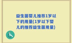 益生菌婴儿推荐1岁以下的用量(1岁以下婴儿的推荐益生菌用量)