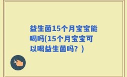 益生菌15个月宝宝能喝吗(15个月宝宝可以喝益生菌吗？)