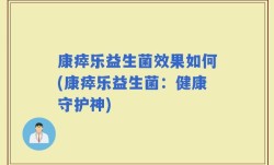 康瘁乐益生菌效果如何(康瘁乐益生菌：健康守护神)