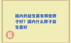 国内的益生菌有哪些牌子好？国内什么牌子益生菌好