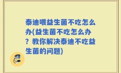 泰迪喂益生菌不吃怎么办(益生菌不吃怎么办？教你解决泰迪不吃益生菌的问题)