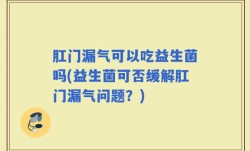 肛门漏气可以吃益生菌吗(益生菌可否缓解肛门漏气问题？)