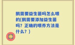 鹅需要益生菌吗怎么喂的(鹅需要添加益生菌吗？正确的喂养方法是什么？)