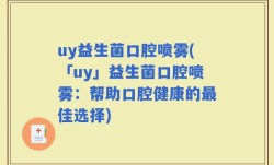 uy益生菌口腔喷雾(「uy」益生菌口腔喷雾：帮助口腔健康的最佳选择)