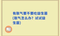 有胀气要不要吃益生菌(胀气怎么办？试试益生菌)