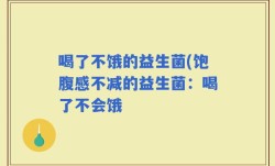 喝了不饿的益生菌(饱腹感不减的益生菌：喝了不会饿