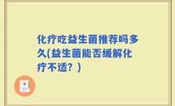 化疗吃益生菌推荐吗多久(益生菌能否缓解化疗不适？)