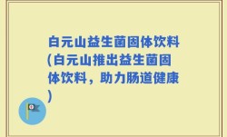 白元山益生菌固体饮料(白元山推出益生菌固体饮料，助力肠道健康)