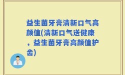 益生菌牙膏清新口气高颜值(清新口气送健康，益生菌牙膏高颜值护齿)