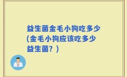 益生菌金毛小狗吃多少(金毛小狗应该吃多少益生菌？)