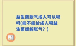 益生菌胀气成人可以喝吗(能不能给成人喝益生菌缓解胀气？)