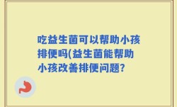 吃益生菌可以帮助小孩排便吗(益生菌能帮助小孩改善排便问题？