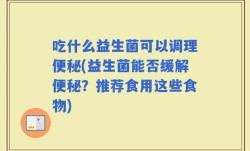 吃什么益生菌可以调理便秘(益生菌能否缓解便秘？推荐食用这些食物)