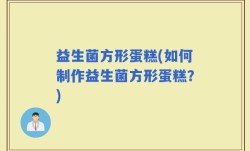 益生菌方形蛋糕(如何制作益生菌方形蛋糕？)