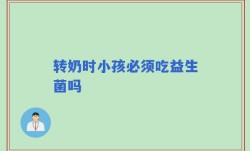 转奶时小孩必须吃益生菌吗