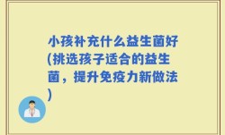 小孩补充什么益生菌好(挑选孩子适合的益生菌，提升免疫力新做法)