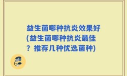 益生菌哪种抗炎效果好(益生菌哪种抗炎最佳？推荐几种优选菌种)