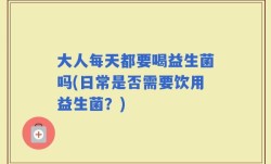 大人每天都要喝益生菌吗(日常是否需要饮用益生菌？)