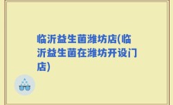 临沂益生菌潍坊店(临沂益生菌在潍坊开设门店)