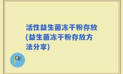 活性益生菌冻干粉存放(益生菌冻干粉存放方法分享)