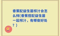 香蕉配益生菌榨汁会怎么样(香蕉搭配益生菌一起榨汁，有哪些好处？)