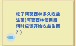 吃了阿莫西林多久吃益生菌(阿莫西林使用后何时应该开始吃益生菌？)