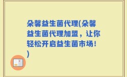 朵馨益生菌代理(朵馨益生菌代理加盟，让你轻松开启益生菌市场！)