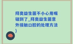 拜奥益生菌不小心用嘴碰到了_拜奥益生菌意外接触口腔的处理方法)