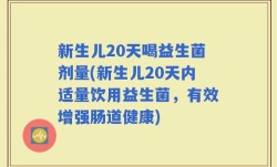 新生儿20天喝益生菌剂量(新生儿20天内适量饮用益生菌，有效增强肠道健康)