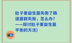 肚子里益生菌失衡了肠道菌群失衡，怎么办？——探讨肚子里益生菌平衡的方法)