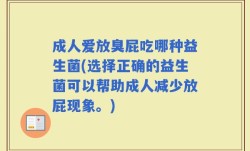成人爱放臭屁吃哪种益生菌(选择正确的益生菌可以帮助成人减少放屁现象。)