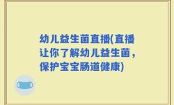 幼儿益生菌直播(直播让你了解幼儿益生菌，保护宝宝肠道健康)