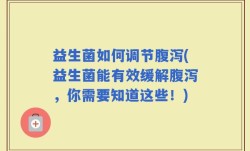 益生菌如何调节腹泻(益生菌能有效缓解腹泻，你需要知道这些！)