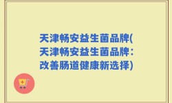 天津畅安益生菌品牌(天津畅安益生菌品牌：改善肠道健康新选择)