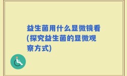 益生菌用什么显微镜看(探究益生菌的显微观察方式)