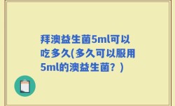 拜澳益生菌5ml可以吃多久(多久可以服用5ml的澳益生菌？)