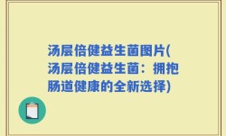 汤层倍健益生菌图片(汤层倍健益生菌：拥抱肠道健康的全新选择)