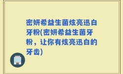 密妍希益生菌炫亮迅白牙粉(密妍希益生菌牙粉，让你有炫亮迅白的牙齿)