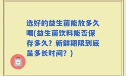 选好的益生菌能放多久喝(益生菌饮料能否保存多久？新鲜期限到底是多长时间？)