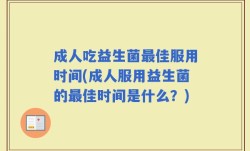 成人吃益生菌最佳服用时间(成人服用益生菌的最佳时间是什么？)