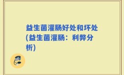 益生菌灌肠好处和坏处(益生菌灌肠：利弊分析)