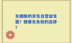 无糖酸奶京东自营益生菌？健康无负担的选择？