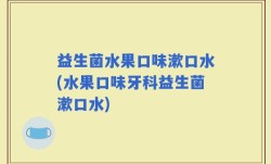 益生菌水果口味漱口水(水果口味牙科益生菌漱口水)